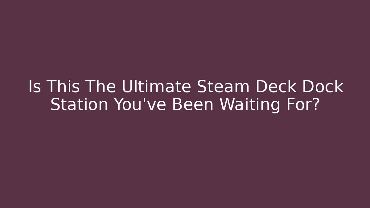 Is This The Ultimate Steam Deck Dock Station You've Been Waiting For?