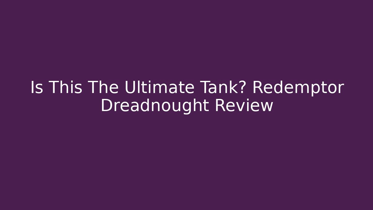 Is This The Ultimate Tank? Redemptor Dreadnought Review