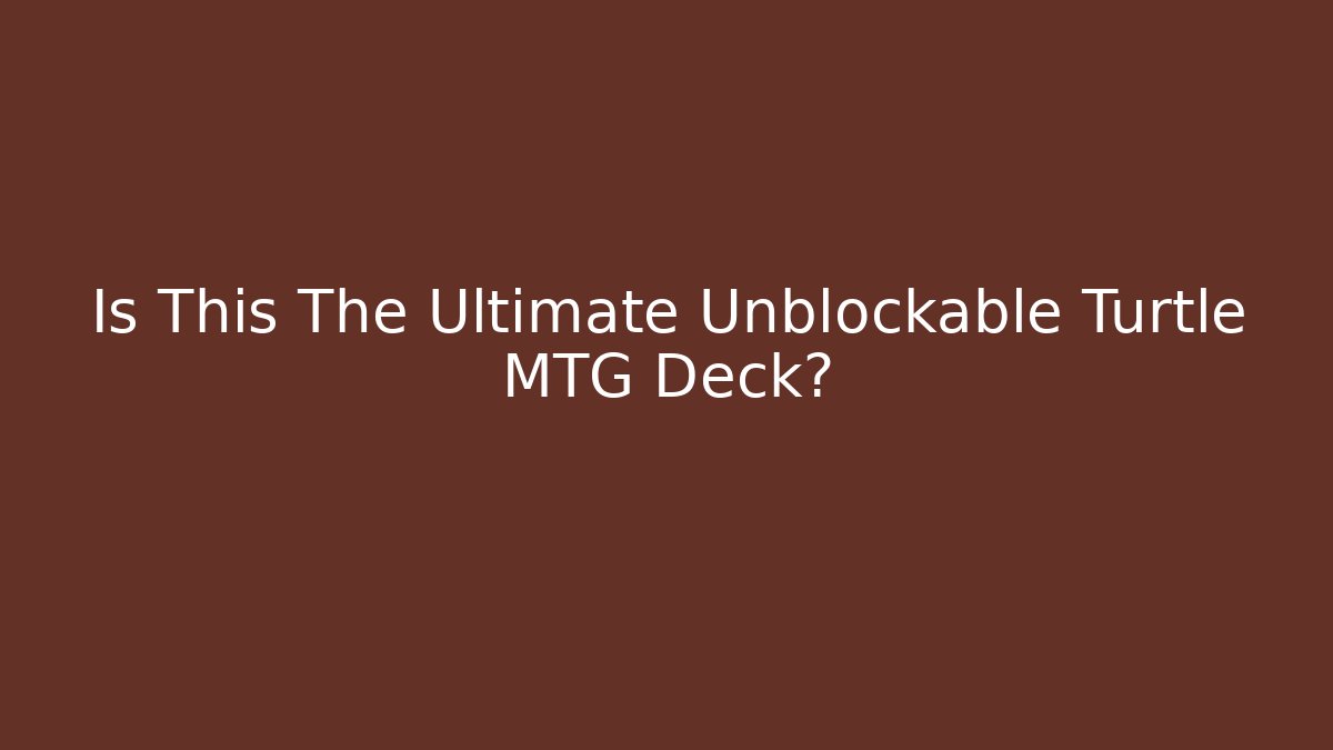 Is This The Ultimate Unblockable Turtle MTG Deck?