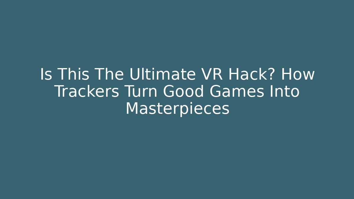 Is This The Ultimate VR Hack? How Trackers Turn Good Games Into Masterpieces