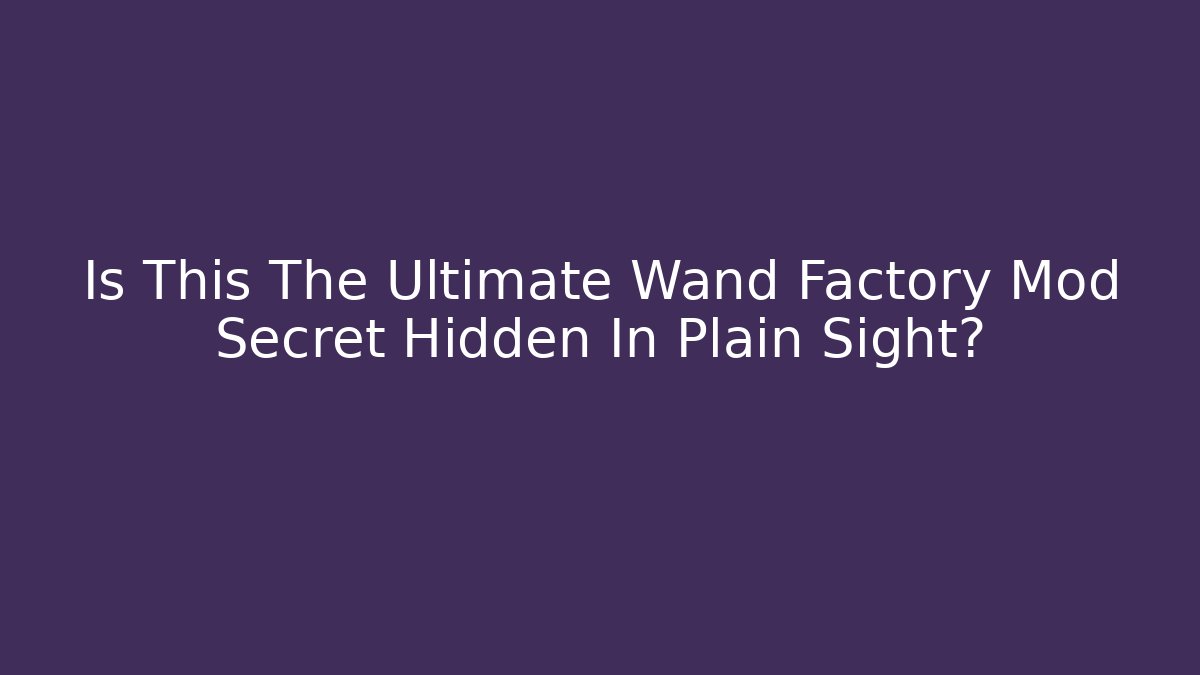 Is This The Ultimate Wand Factory Mod Secret Hidden In Plain Sight?