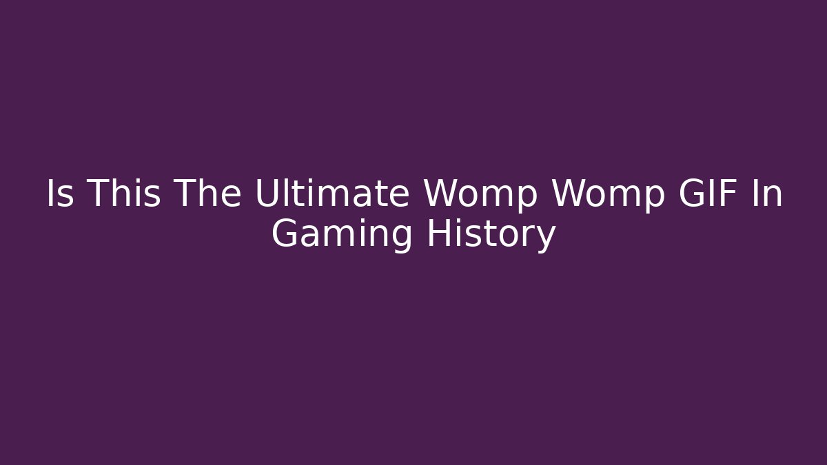 Is This The Ultimate Womp Womp GIF In Gaming History