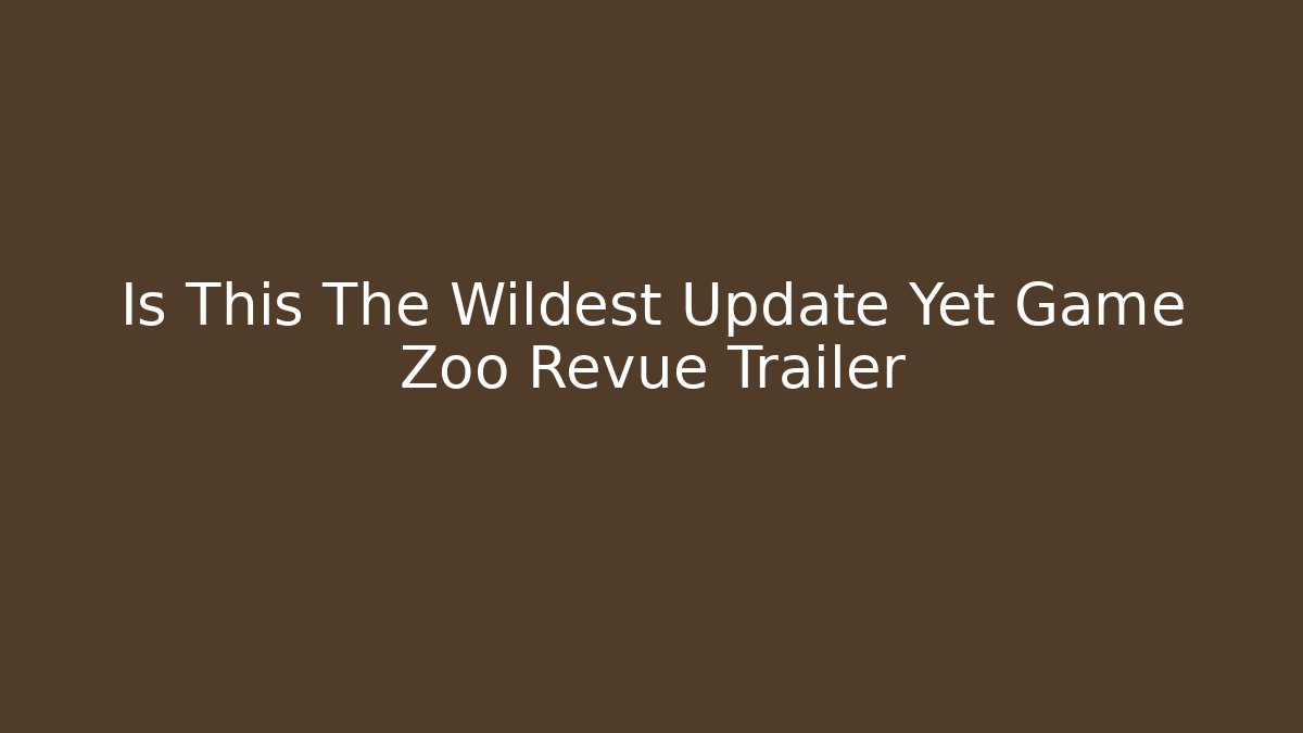 Is This The Wildest Update Yet Game Zoo Revue Trailer