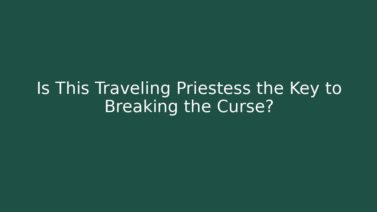 Is This Traveling Priestess the Key to Breaking the Curse?