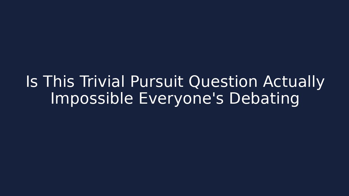 Is This Trivial Pursuit Question Actually Impossible Everyone's Debating