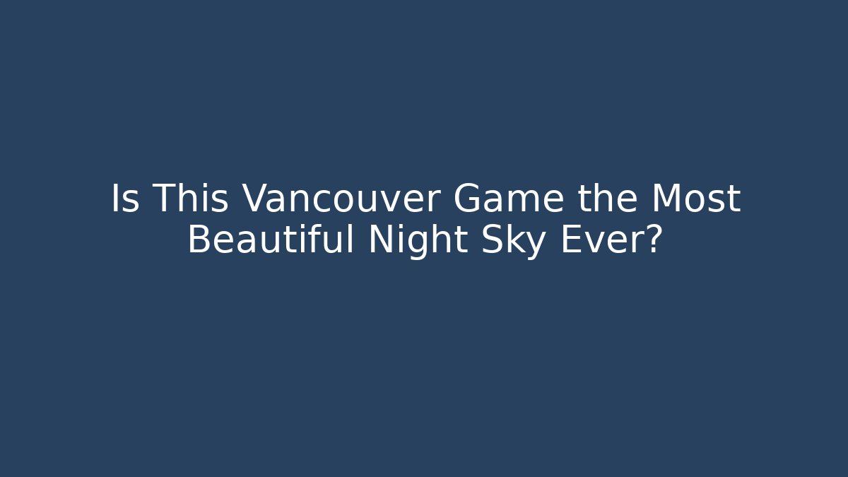 Is This Vancouver Game the Most Beautiful Night Sky Ever?