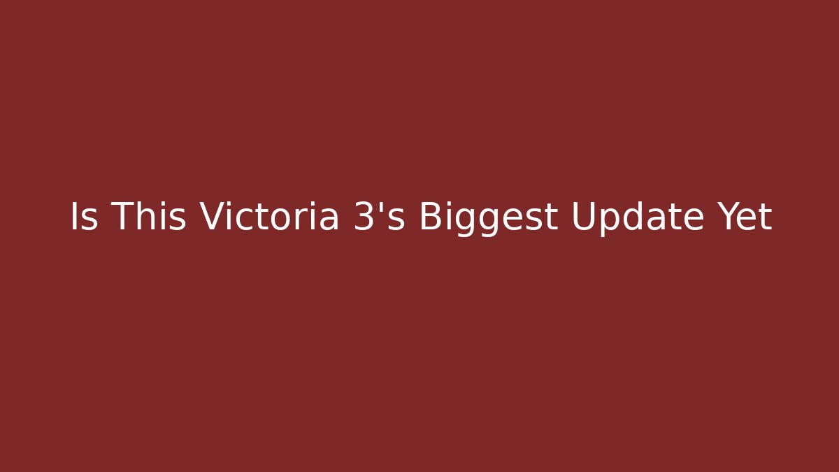 Is This Victoria 3’s Biggest Update Yet