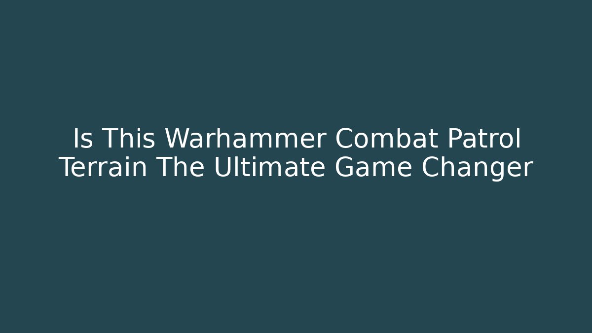 Is This Warhammer Combat Patrol Terrain The Ultimate Game Changer