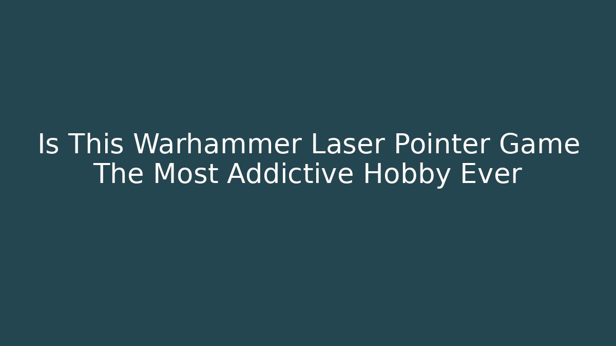 Is This Warhammer Laser Pointer Game The Most Addictive Hobby Ever - Andrea Zevedo