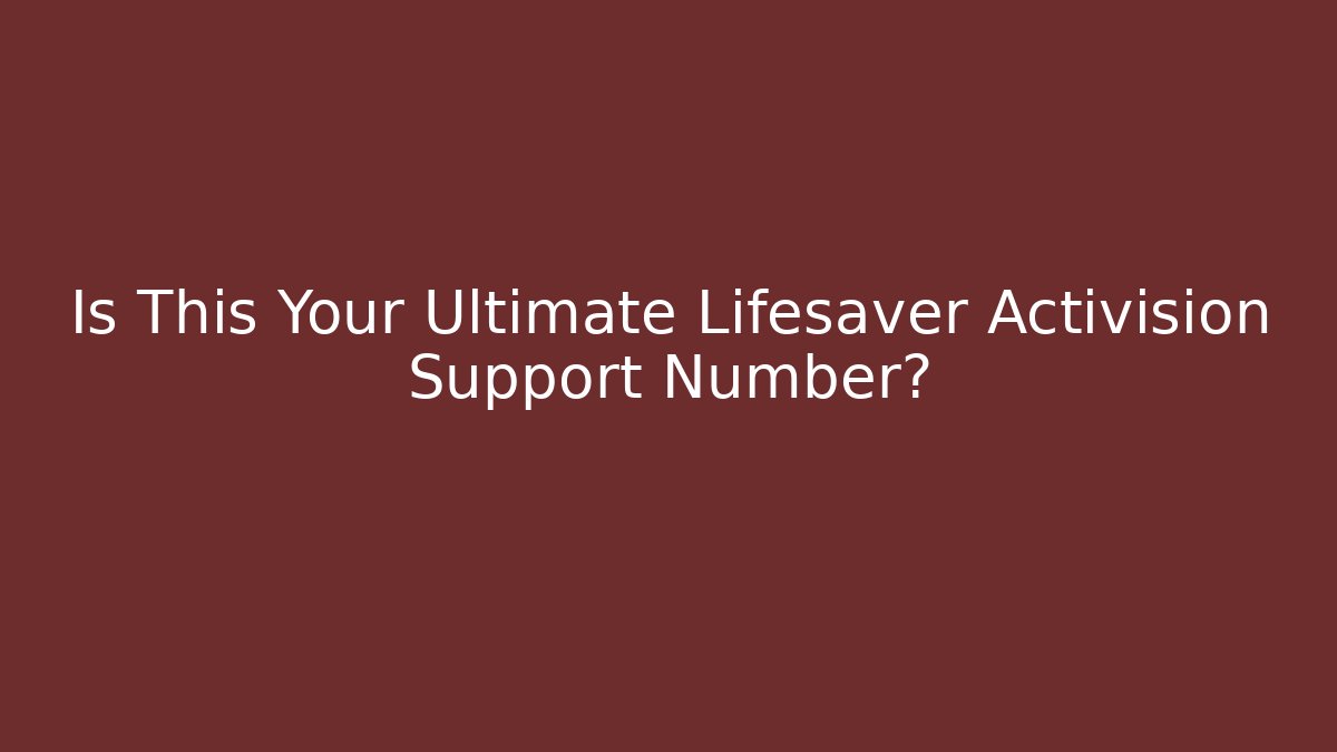 Is This Your Ultimate Lifesaver Activision Support Number?