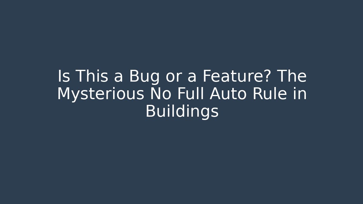 Is This a Bug or a Feature? The Mysterious No Full Auto Rule in Buildings