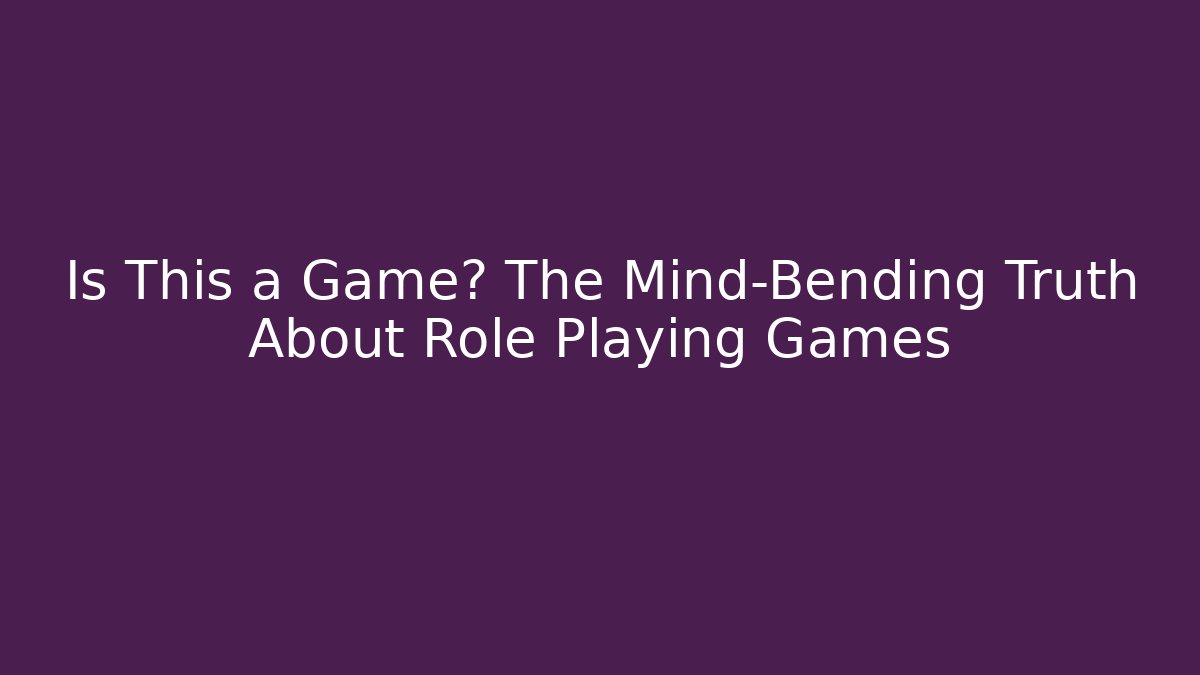 Is This a Game? The Mind-Bending Truth About Role Playing Games