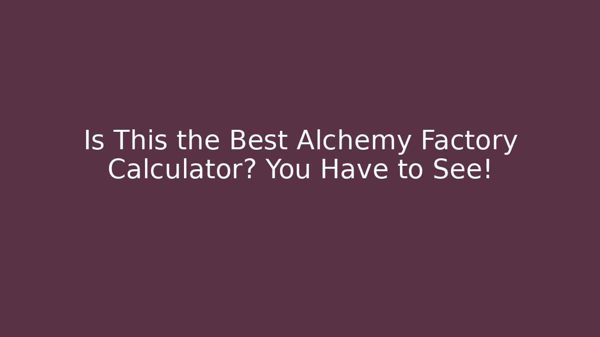 Is This the Best Alchemy Factory Calculator? You Have to See!