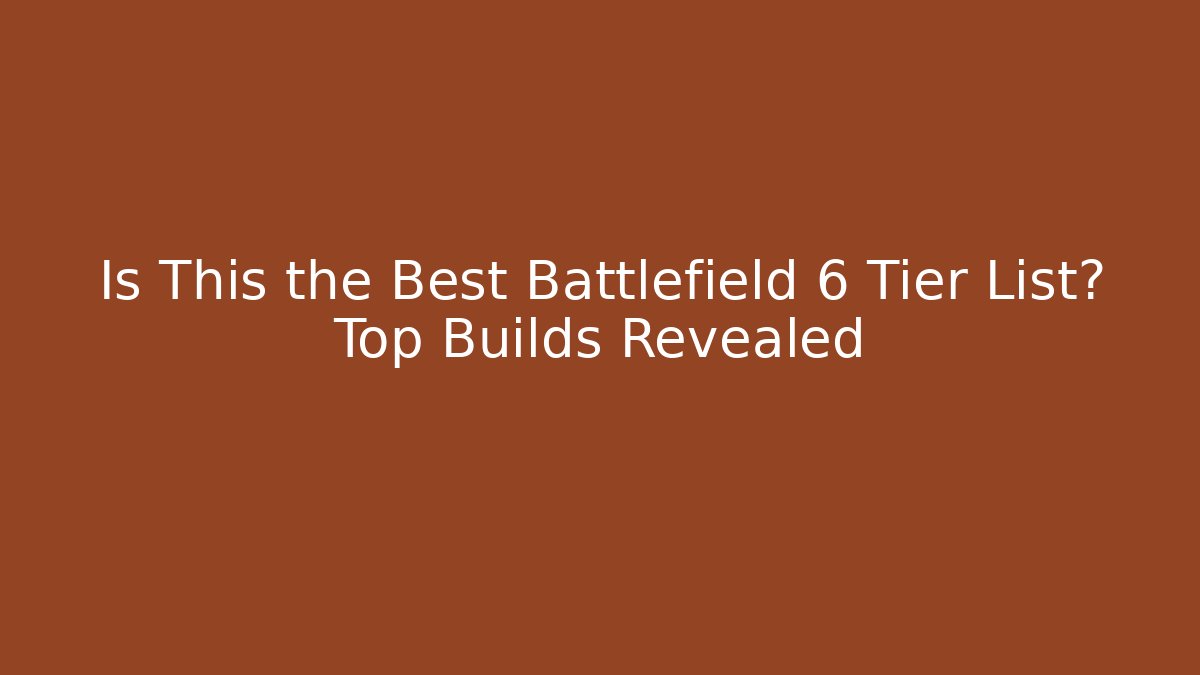 Is This the Best Battlefield 6 Tier List? Top Builds Revealed