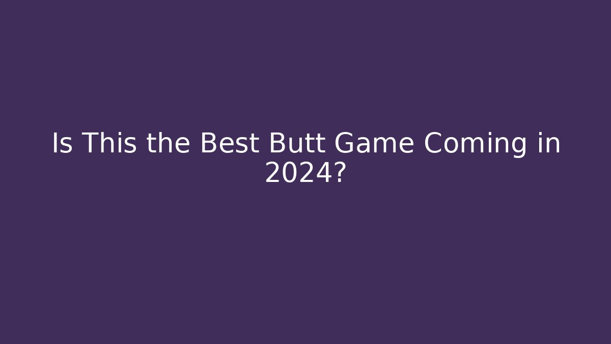 Is This the Best Butt Game Coming in 2024?