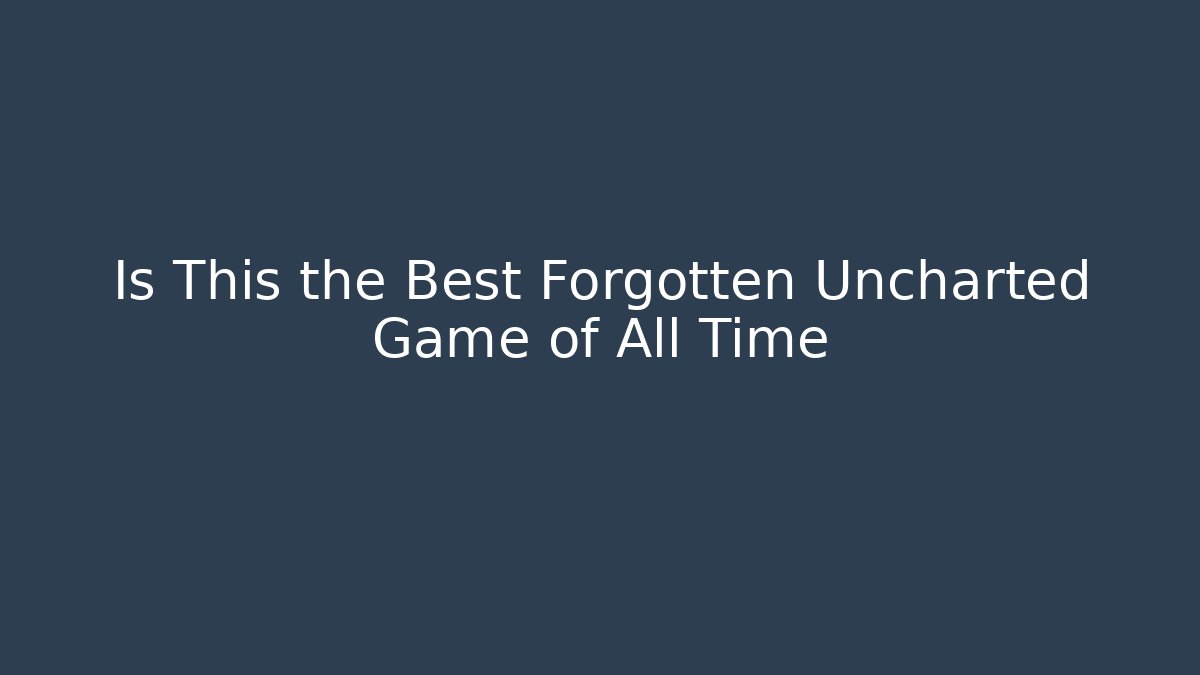 Is This the Best Forgotten Uncharted Game of All Time