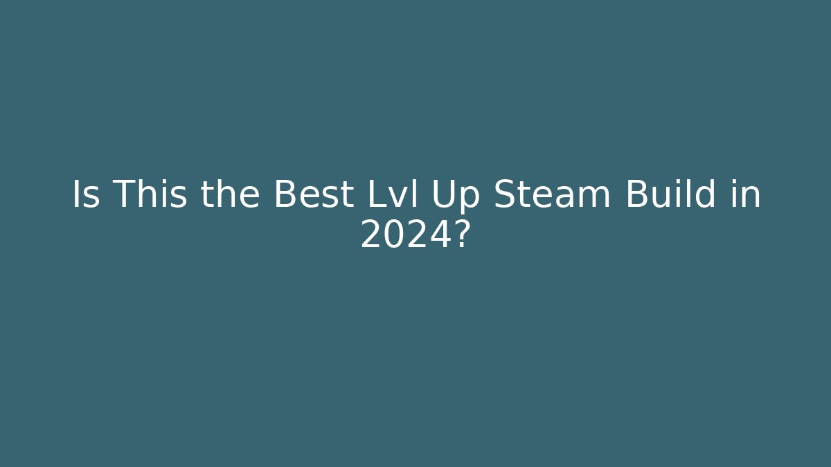 Is This the Best Lvl Up Steam Build in 2024?