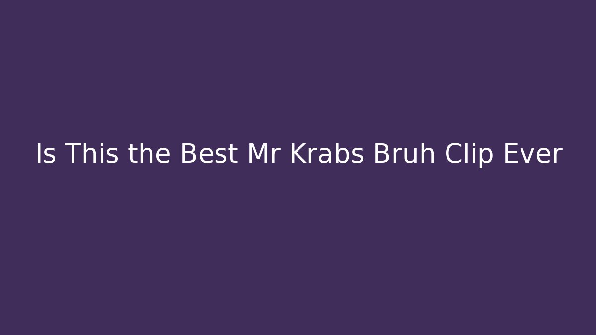 Is This the Best Mr Krabs Bruh Clip Ever