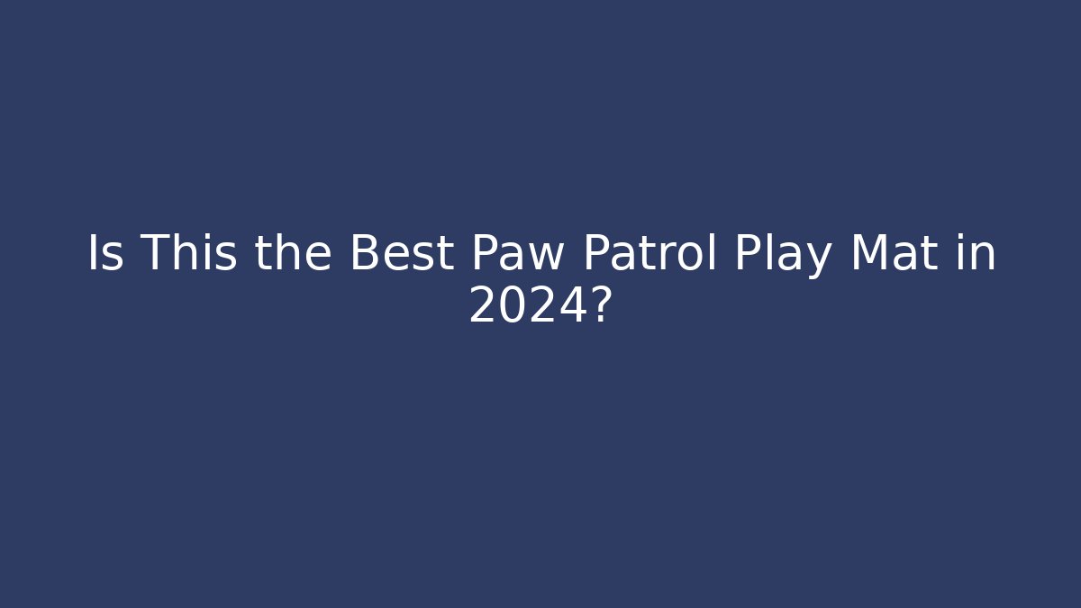 Is This the Best Paw Patrol Play Mat in 2024?