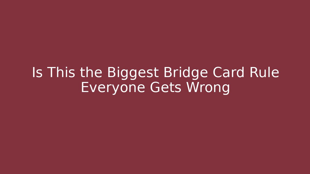 Is This the Biggest Bridge Card Rule Everyone Gets Wrong