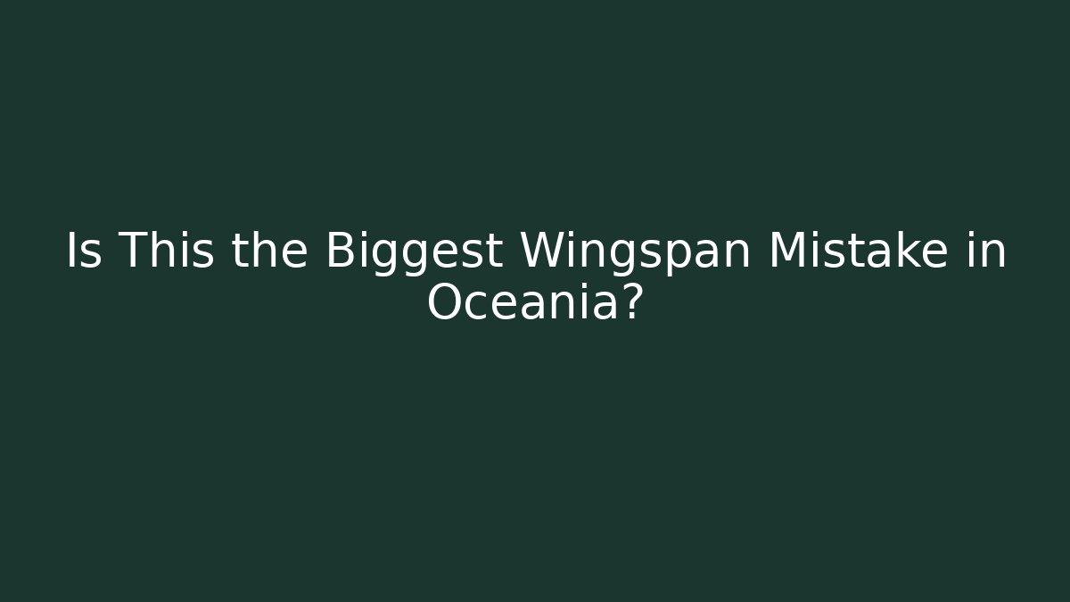 Is This the Biggest Wingspan Mistake in Oceania?