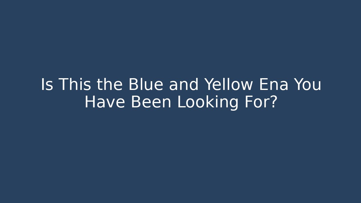 Is This the Blue and Yellow Ena You Have Been Looking For?