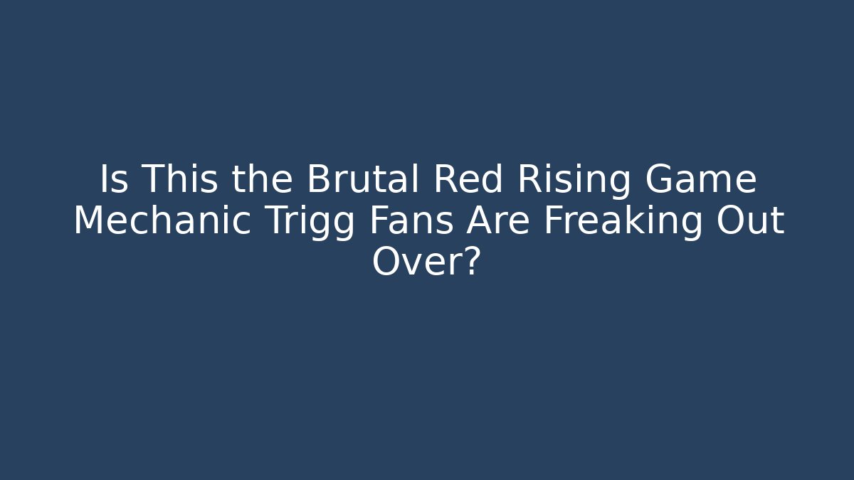 Is This the Brutal Red Rising Game Mechanic Trigg Fans Are Freaking Out Over? - Andrea Zevedo