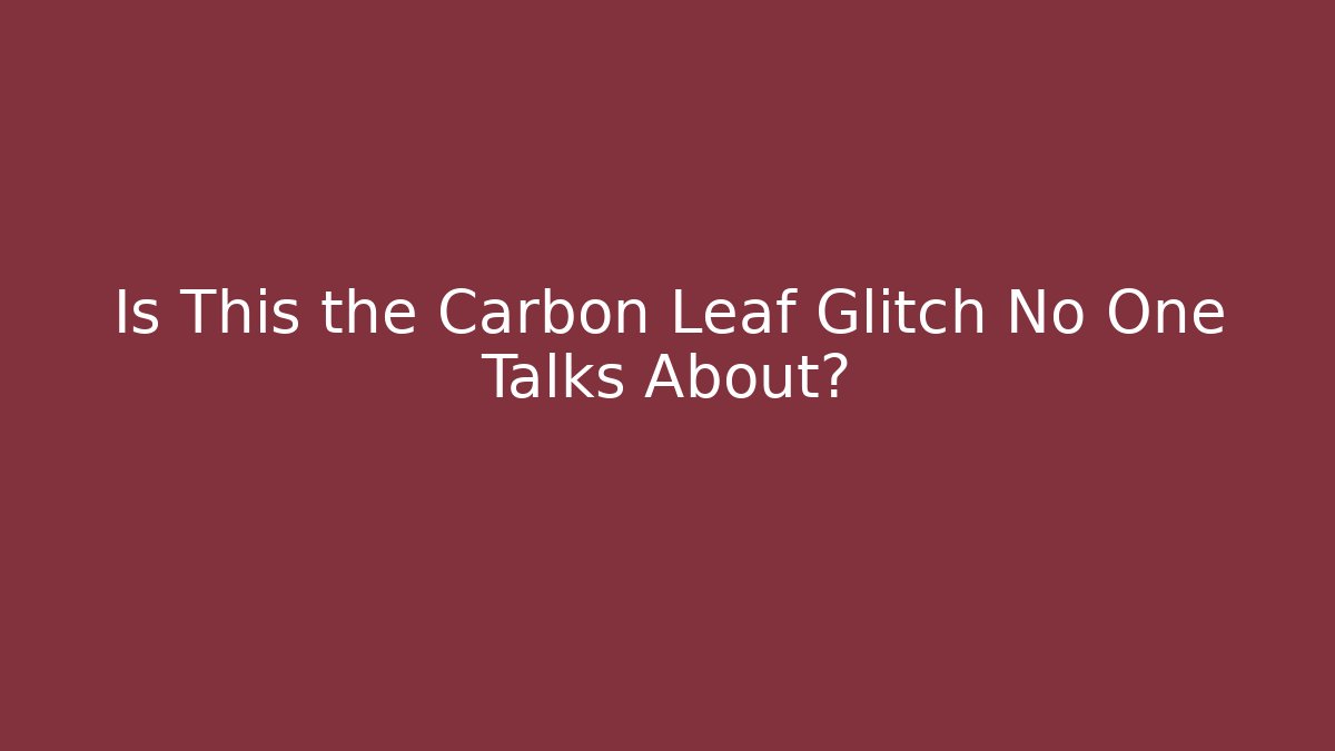 Is This the Carbon Leaf Glitch No One Talks About?