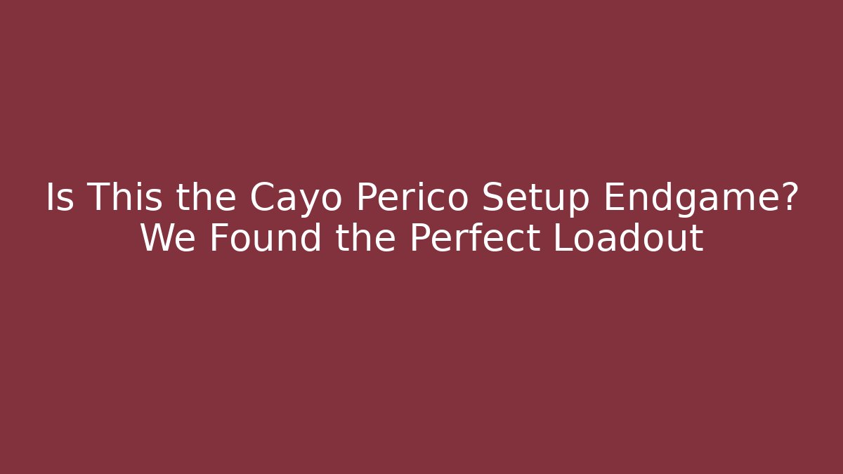 Is This the Cayo Perico Setup Endgame? We Found the Perfect Loadout