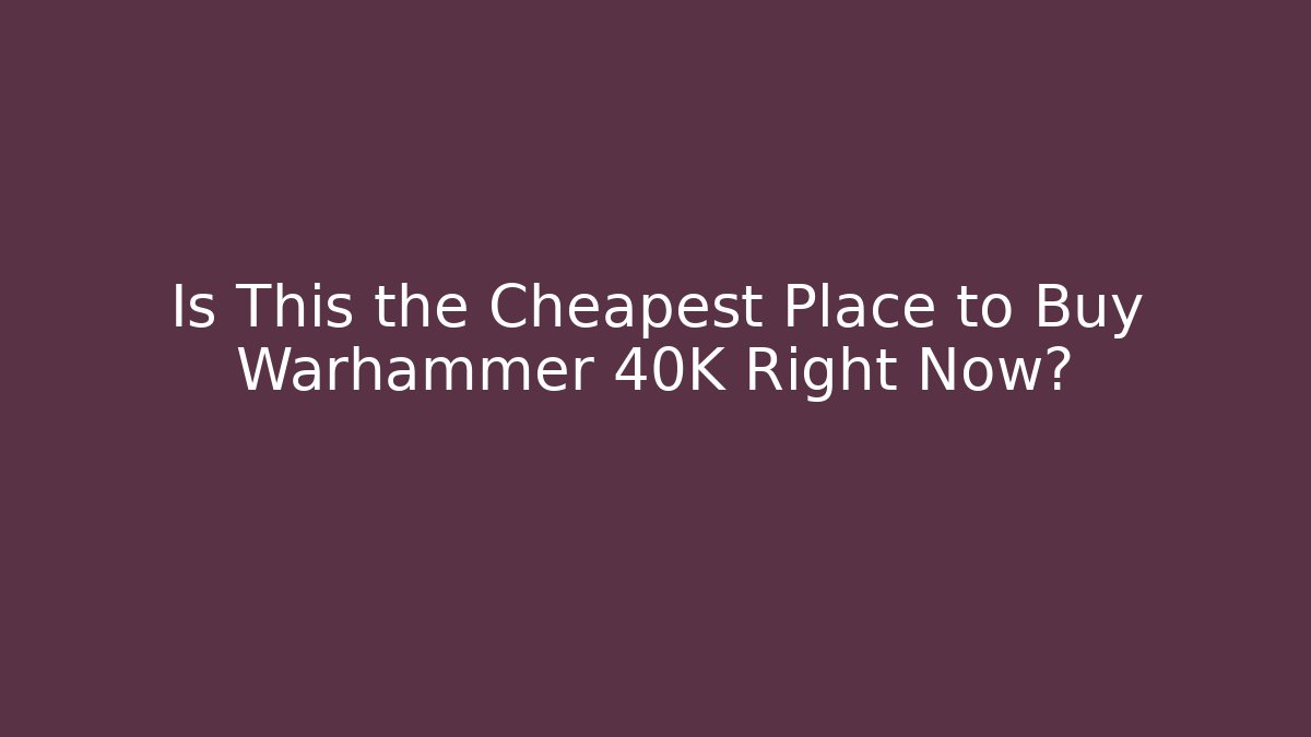 Is This the Cheapest Place to Buy Warhammer 40K Right Now?