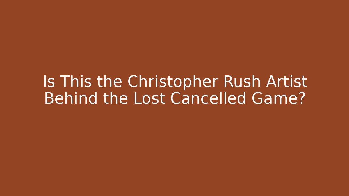 Is This the Christopher Rush Artist Behind the Lost Cancelled Game?