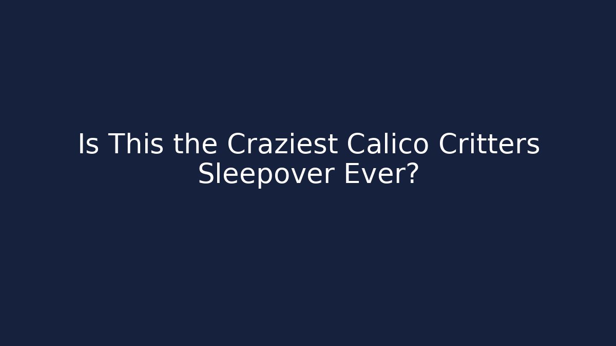 Is This the Craziest Calico Critters Sleepover Ever?