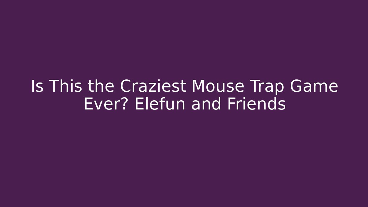 Is This the Craziest Mouse Trap Game Ever? Elefun and Friends