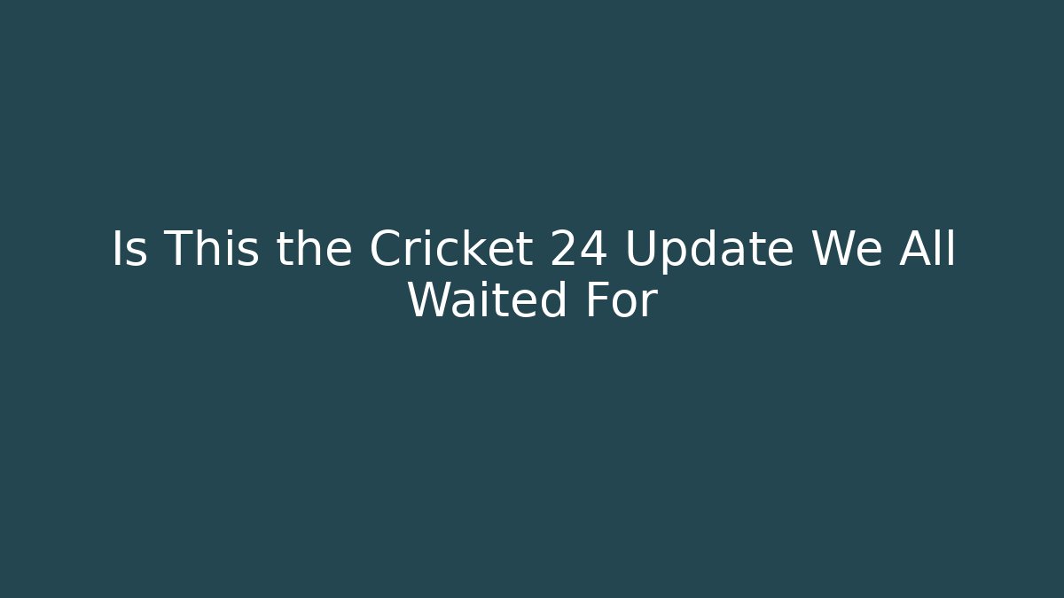 Is This the Cricket 24 Update We All Waited For