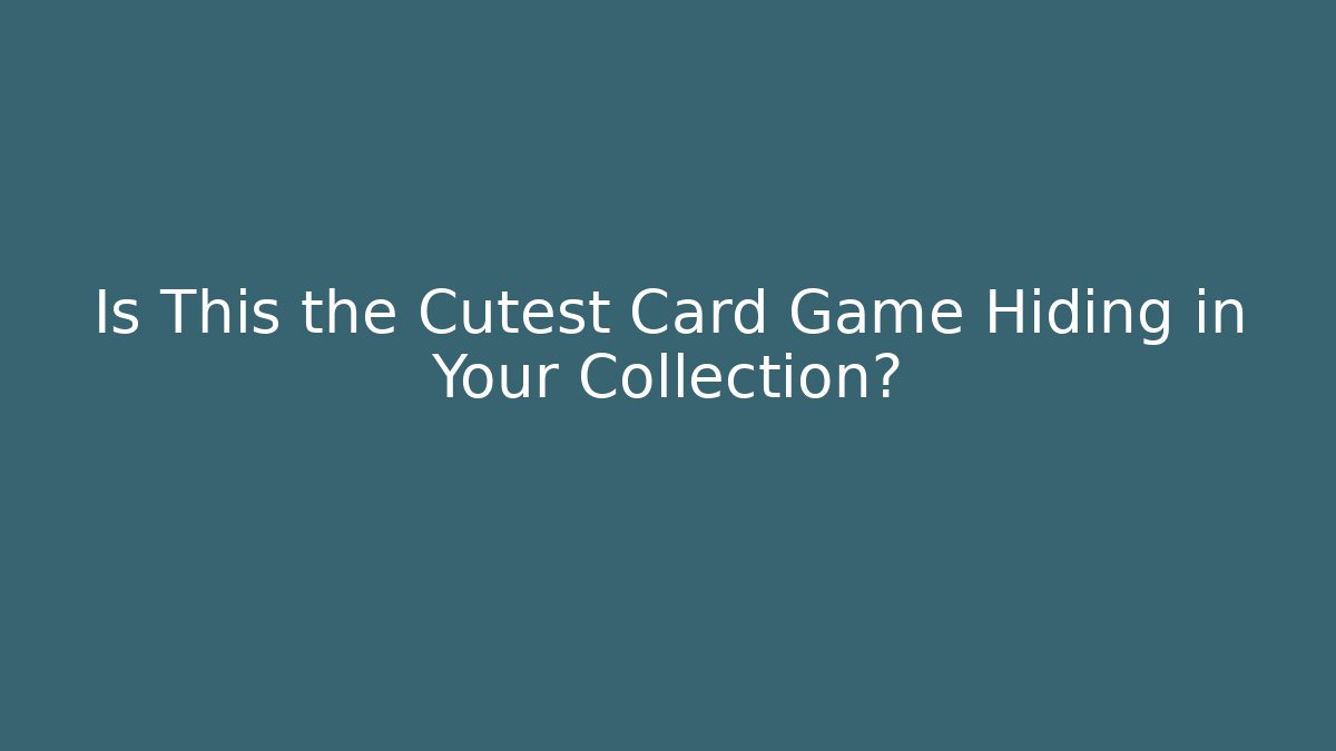 Is This the Cutest Card Game Hiding in Your Collection?