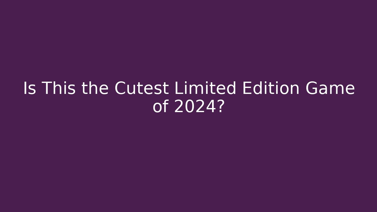 Is This the Cutest Limited Edition Game of 2024?