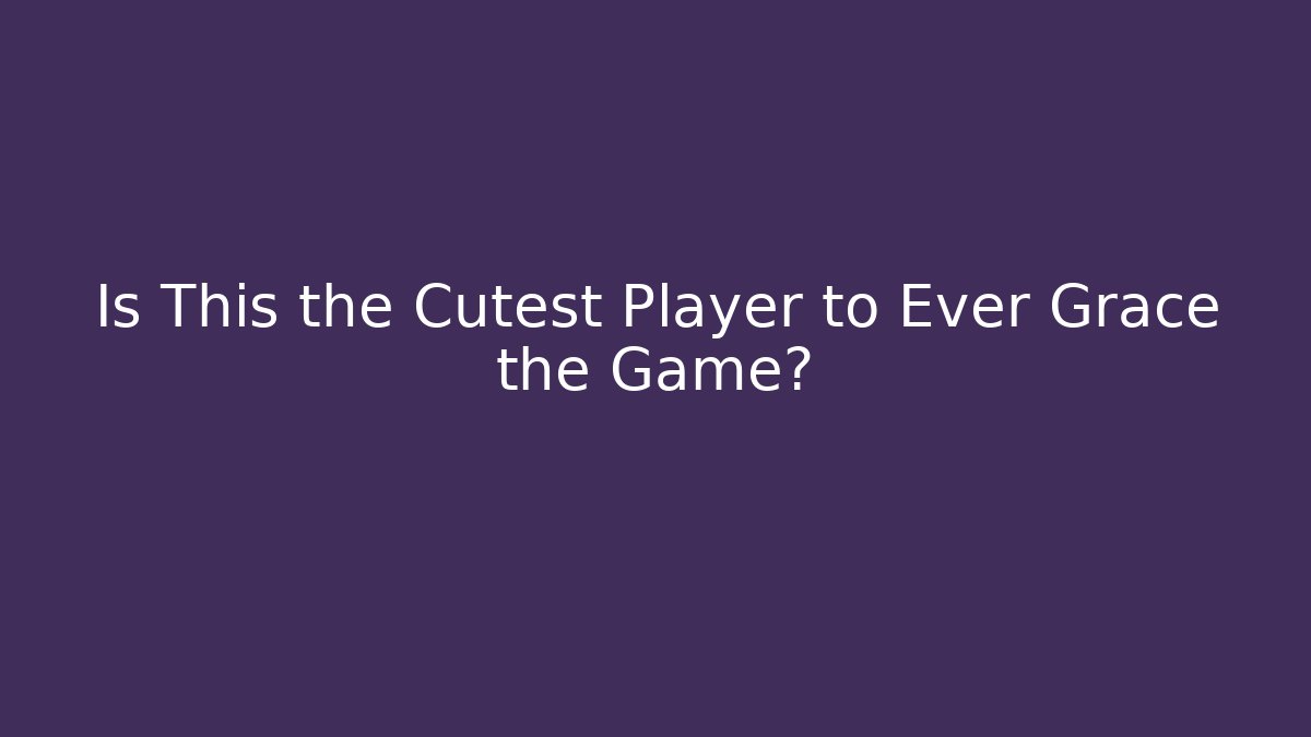 Is This the Cutest Player to Ever Grace the Game?