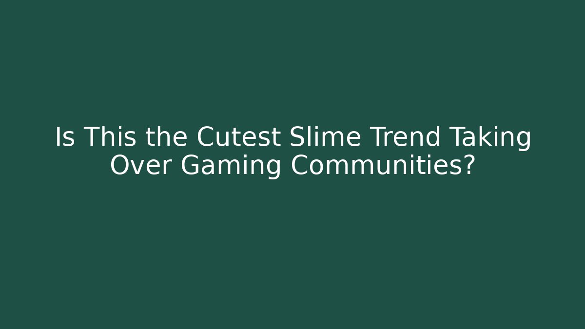 Is This the Cutest Slime Trend Taking Over Gaming Communities?