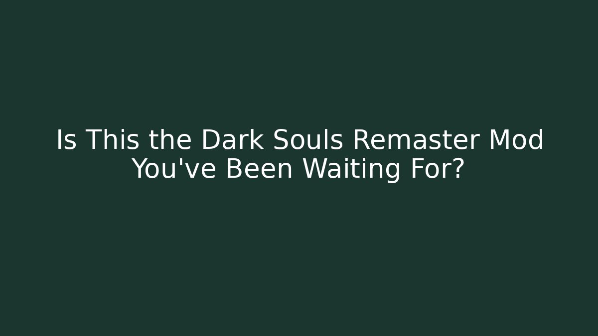 Is This the Dark Souls Remaster Mod You’ve Been Waiting For?