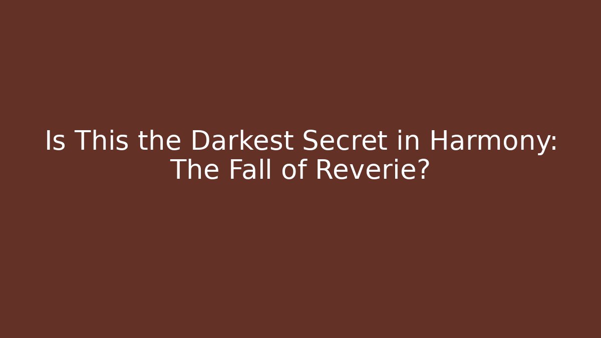 Is This the Darkest Secret in Harmony: The Fall of Reverie?