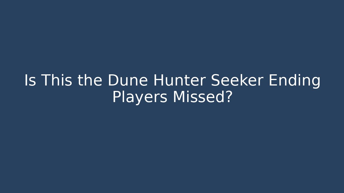 Is This the Dune Hunter Seeker Ending Players Missed?