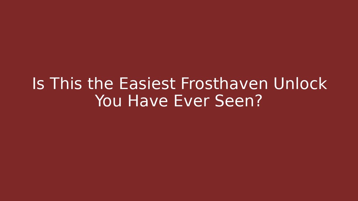 Is This the Easiest Frosthaven Unlock You Have Ever Seen?