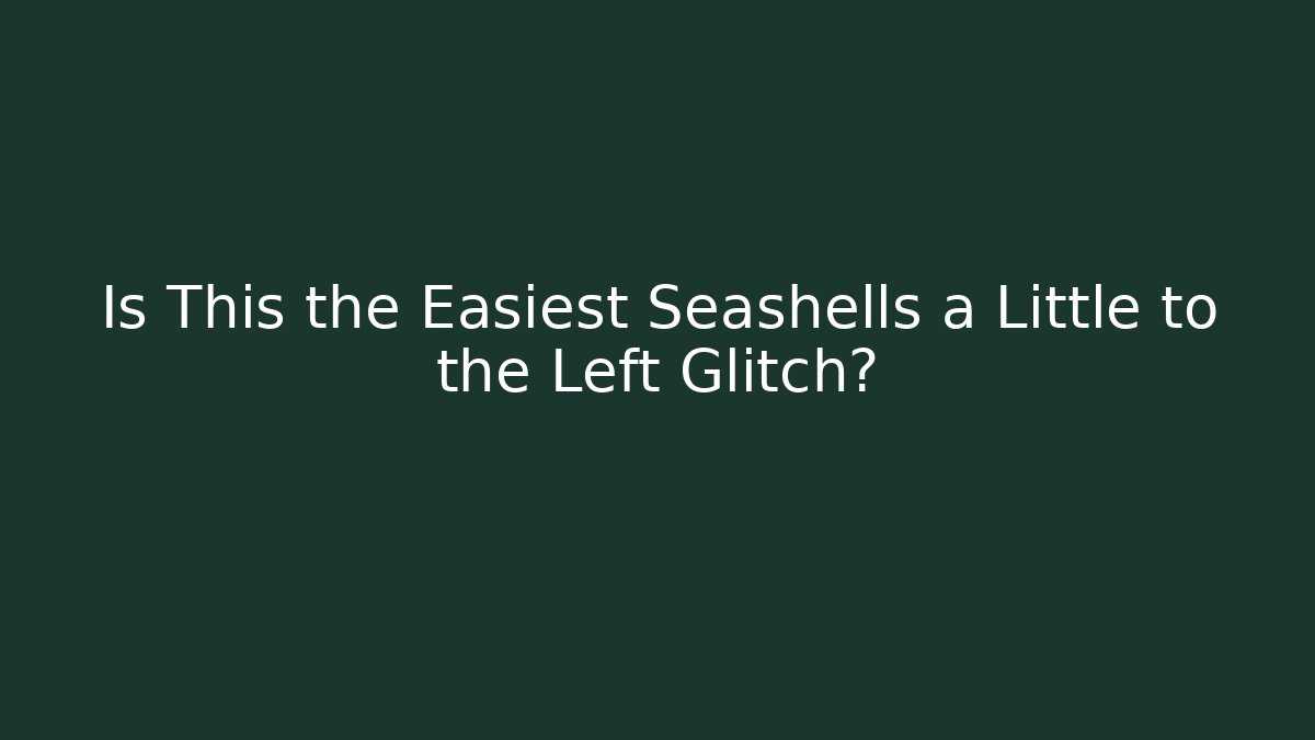 Is This the Easiest Seashells a Little to the Left Glitch?