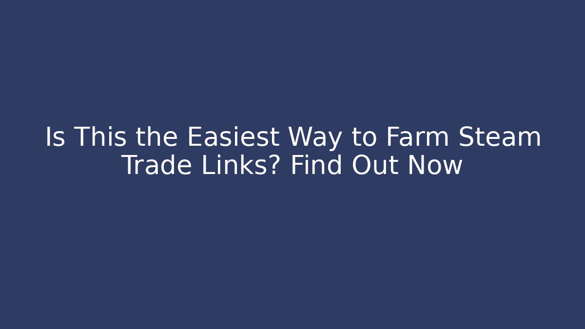 Is This the Easiest Way to Farm Steam Trade Links? Find Out Now