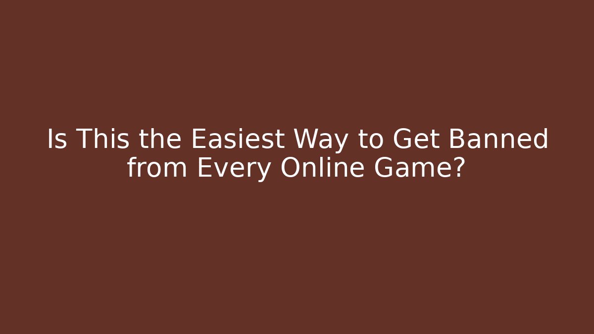 Is This the Easiest Way to Get Banned from Every Online Game?