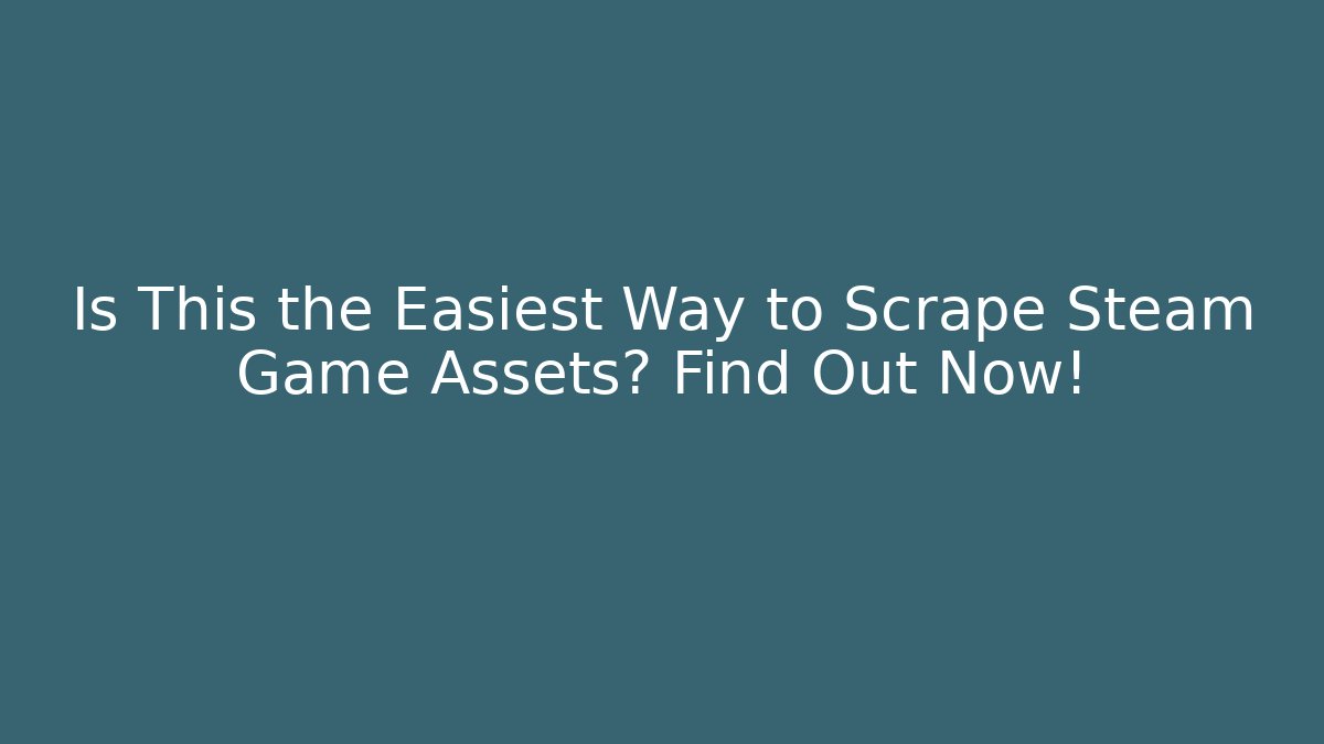 Is This the Easiest Way to Scrape Steam Game Assets? Find Out Now!