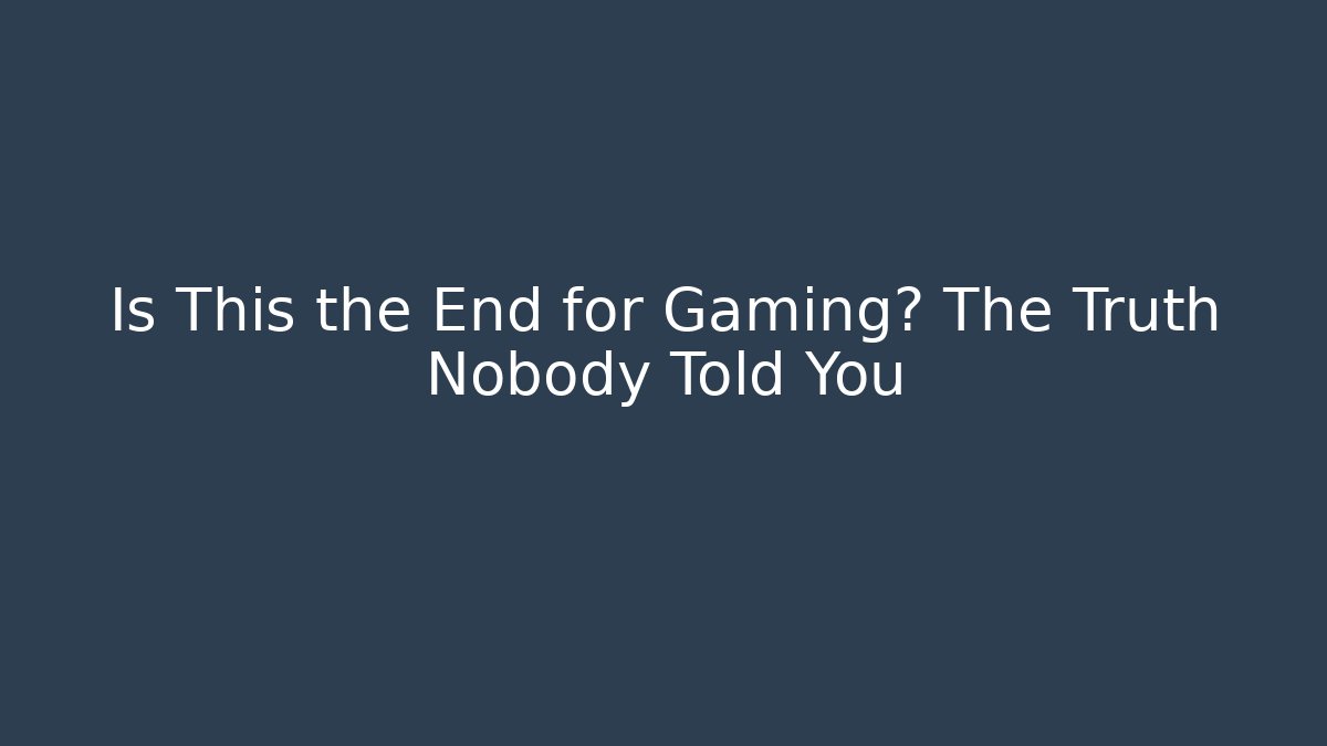 Is This the End for Gaming? The Truth Nobody Told You