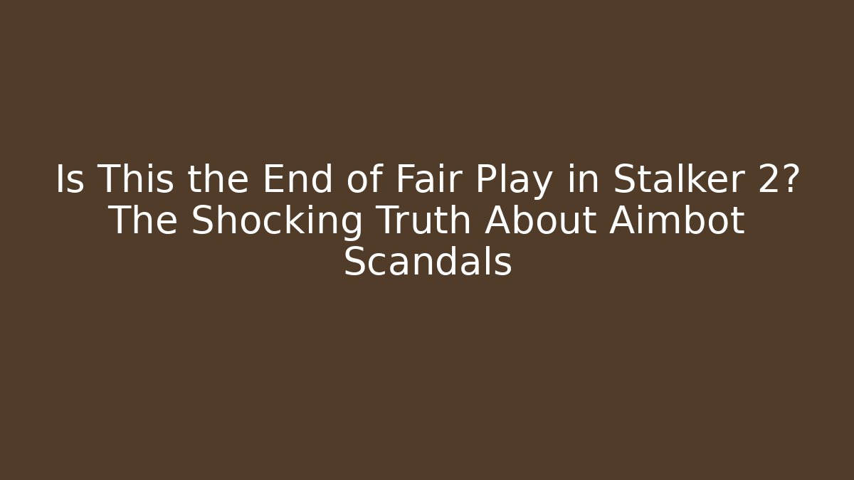 Is This the End of Fair Play in Stalker 2? The Shocking Truth About Aimbot Scandals