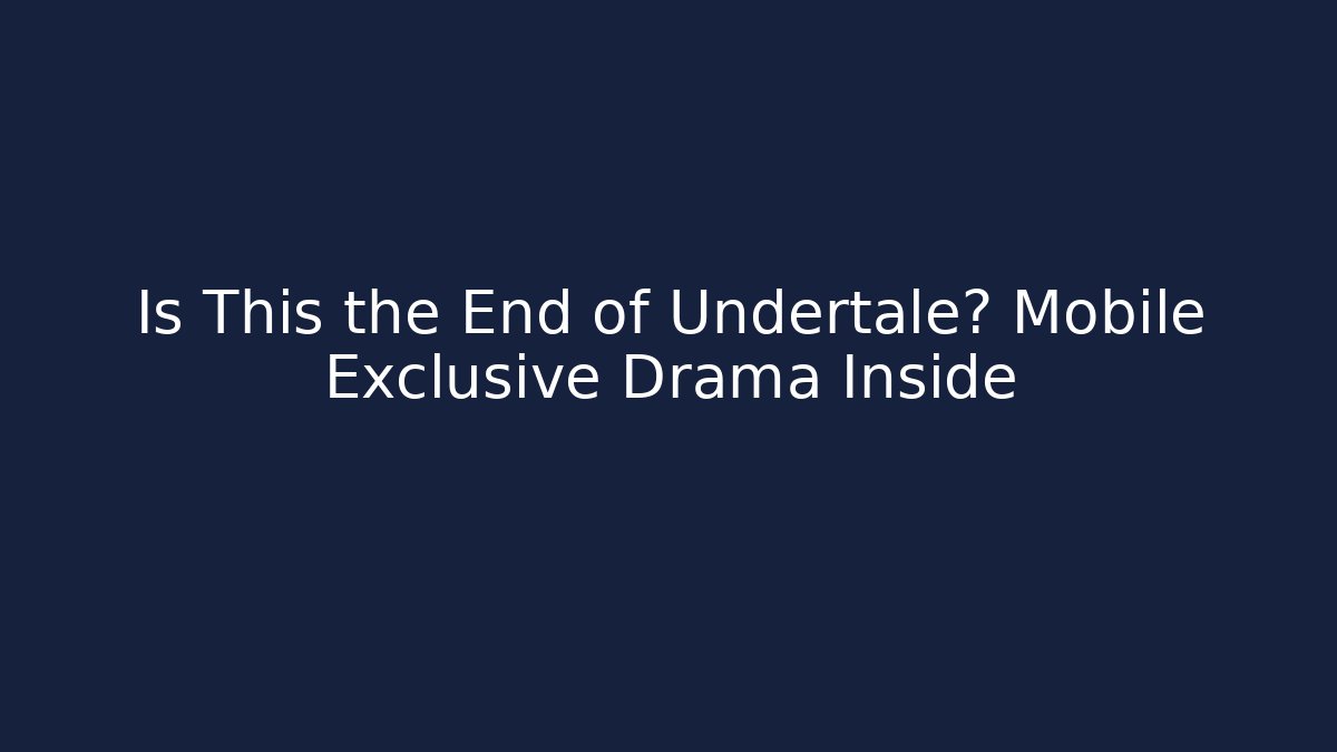 Is This the End of Undertale? Mobile Exclusive Drama Inside