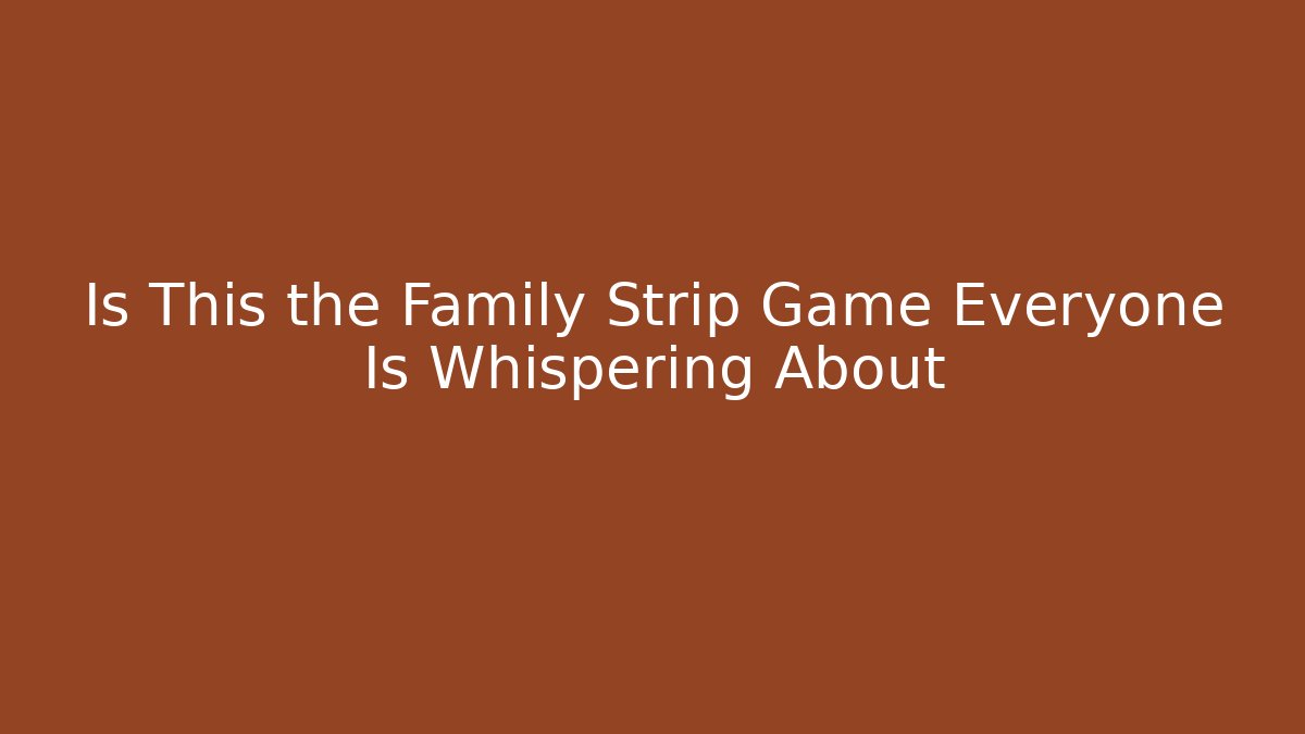 Is This the Family Strip Game Everyone Is Whispering About